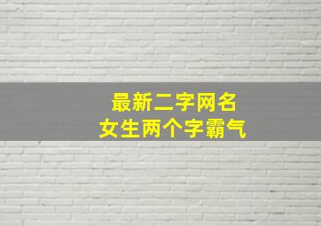 最新二字网名女生两个字霸气