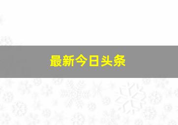 最新今日头条