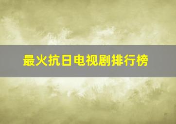 最火抗日电视剧排行榜