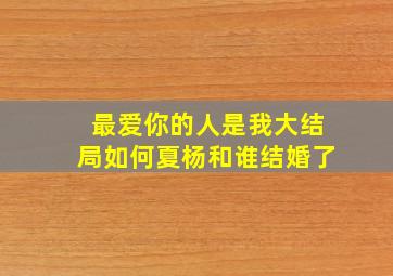 最爱你的人是我大结局如何夏杨和谁结婚了