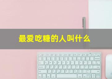 最爱吃糖的人叫什么