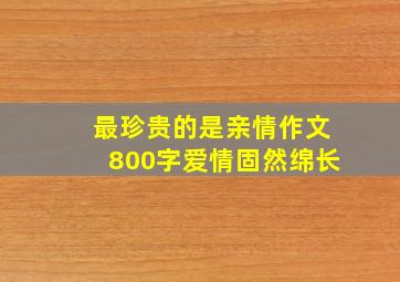 最珍贵的是亲情作文800字爱情固然绵长