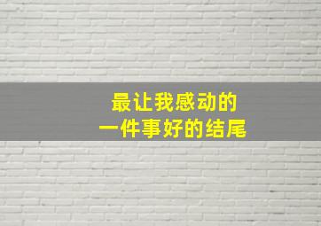 最让我感动的一件事好的结尾