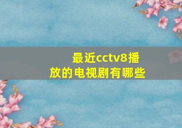 最近cctv8播放的电视剧有哪些