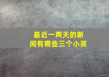 最近一两天的新闻有哪些三个小孩