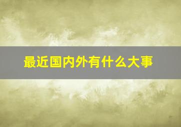 最近国内外有什么大事