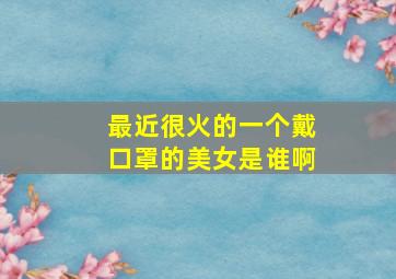 最近很火的一个戴口罩的美女是谁啊