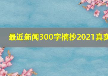 最近新闻300字摘抄2021真实