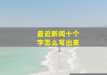 最近新闻十个字怎么写出来