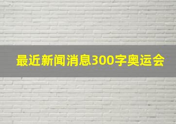 最近新闻消息300字奥运会