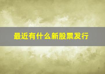 最近有什么新股票发行