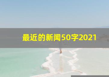 最近的新闻50字2021