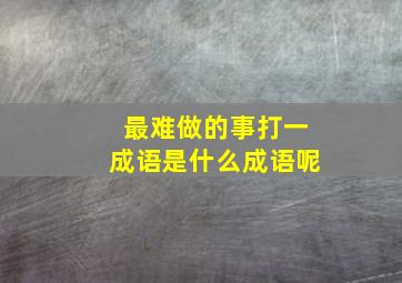 最难做的事打一成语是什么成语呢