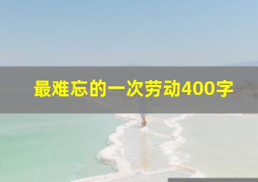 最难忘的一次劳动400字