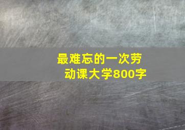 最难忘的一次劳动课大学800字