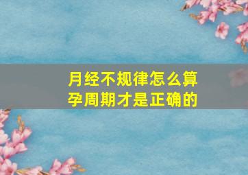 月经不规律怎么算孕周期才是正确的