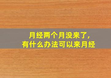 月经两个月没来了,有什么办法可以来月经