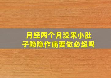 月经两个月没来小肚子隐隐作痛要做必超吗