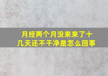 月经两个月没来来了十几天还不干净是怎么回事