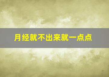 月经就不出来就一点点