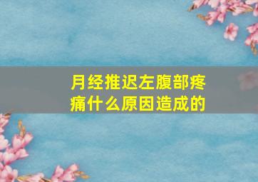 月经推迟左腹部疼痛什么原因造成的