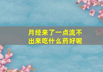 月经来了一点流不出来吃什么药好呢