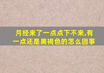 月经来了一点点下不来,有一点还是黑褐色的怎么回事