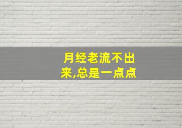 月经老流不出来,总是一点点