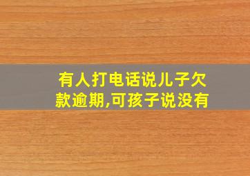 有人打电话说儿子欠款逾期,可孩子说没有