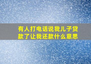 有人打电话说我儿子贷款了让我还款什么意思