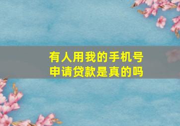 有人用我的手机号申请贷款是真的吗