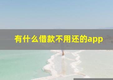 有什么借款不用还的app