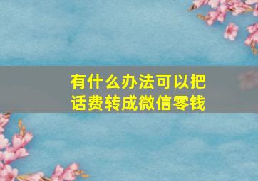 有什么办法可以把话费转成微信零钱