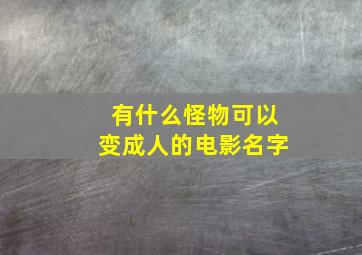 有什么怪物可以变成人的电影名字