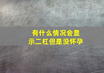 有什么情况会显示二杠但是没怀孕