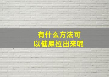 有什么方法可以催屎拉出来呢