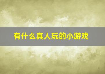 有什么真人玩的小游戏