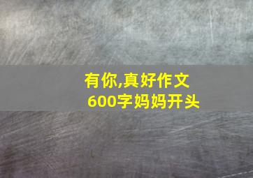 有你,真好作文600字妈妈开头