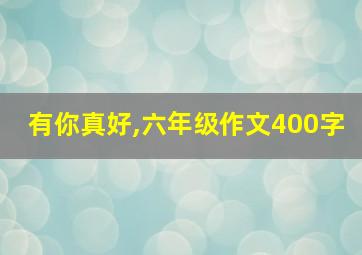 有你真好,六年级作文400字