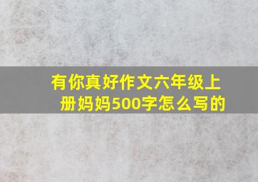 有你真好作文六年级上册妈妈500字怎么写的