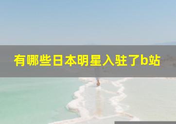 有哪些日本明星入驻了b站