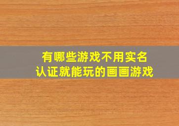 有哪些游戏不用实名认证就能玩的画画游戏