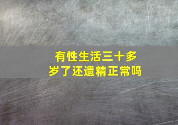 有性生活三十多岁了还遗精正常吗