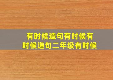 有时候造句有时候有时候造句二年级有时候