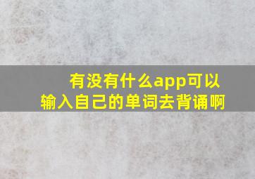 有没有什么app可以输入自己的单词去背诵啊