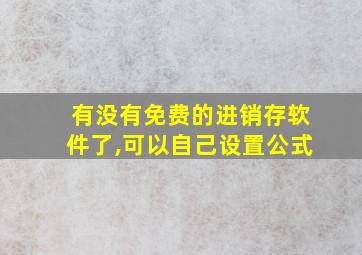 有没有免费的进销存软件了,可以自己设置公式