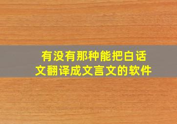 有没有那种能把白话文翻译成文言文的软件