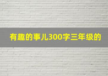 有趣的事儿300字三年级的