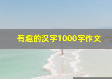 有趣的汉字1000字作文