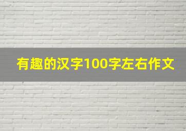 有趣的汉字100字左右作文